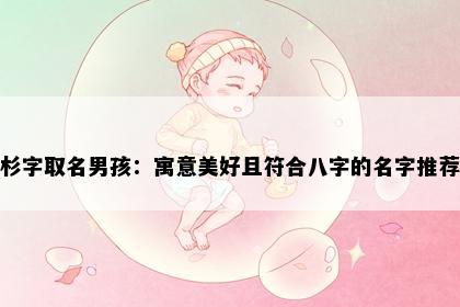 杉字取名男孩：寓意美好且符合八字的名字推荐