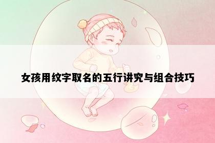女孩用纹字取名的五行讲究与组合技巧