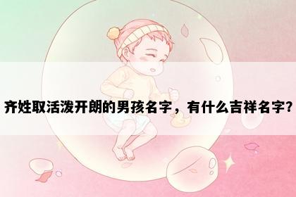 齐姓取活泼开朗的男孩名字，有什么吉祥名字？