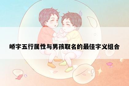 峤字五行属性与男孩取名的最佳字义组合