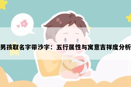 男孩取名字带沙字：五行属性与寓意吉祥度分析