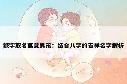 懿字取名寓意男孩：结合八字的吉祥名字解析