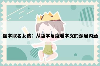 丝字取名女孩：从哲学角度看字义的深层内涵