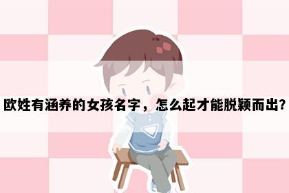 欧姓有涵养的女孩名字，怎么起才能脱颖而出？