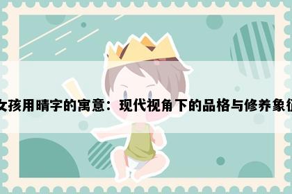 女孩用晴字的寓意：现代视角下的品格与修养象征