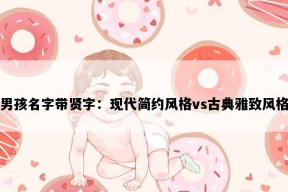 男孩名字带贤字：现代简约风格vs古典雅致风格