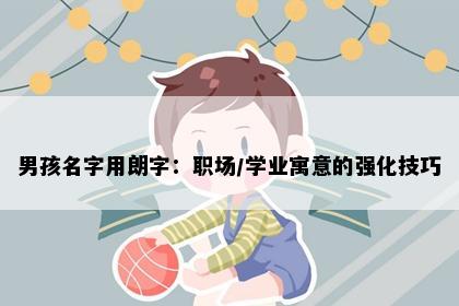 男孩名字用朗字：职场/学业寓意的强化技巧