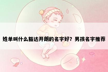 姓单叫什么豁达开朗的名字好？男孩名字推荐