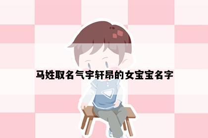 马姓取名气宇轩昂的女宝宝名字