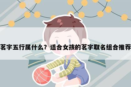 茗字五行属什么？适合女孩的茗字取名组合推荐