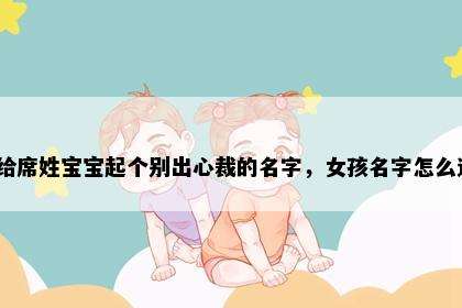 想给席姓宝宝起个别出心裁的名字，女孩名字怎么选？