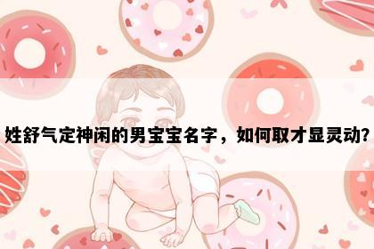 姓舒气定神闲的男宝宝名字，如何取才显灵动？