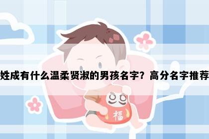 姓成有什么温柔贤淑的男孩名字？高分名字推荐