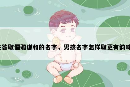 姓昝取儒雅谦和的名字，男孩名字怎样取更有韵味？