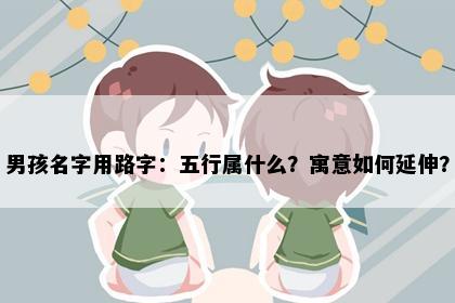 男孩名字用路字：五行属什么？寓意如何延伸？