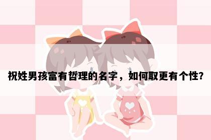 祝姓男孩富有哲理的名字，如何取更有个性？