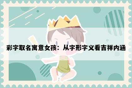 彩字取名寓意女孩：从字形字义看吉祥内涵