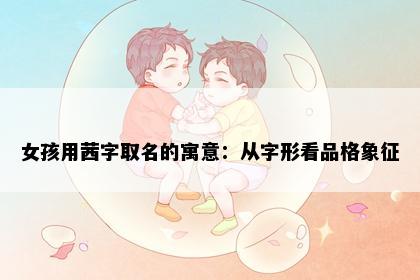 女孩用茜字取名的寓意：从字形看品格象征