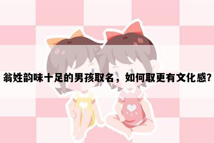 翁姓韵味十足的男孩取名，如何取更有文化感？