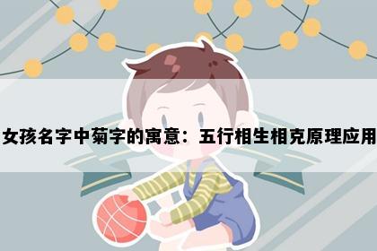 女孩名字中菊字的寓意：五行相生相克原理应用