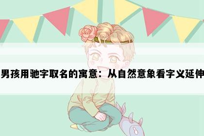 男孩用驰字取名的寓意：从自然意象看字义延伸
