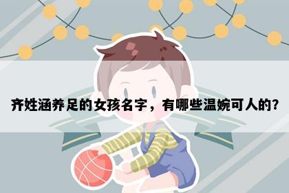 齐姓涵养足的女孩名字，有哪些温婉可人的？