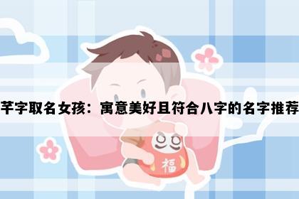 芊字取名女孩：寓意美好且符合八字的名字推荐