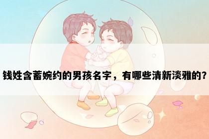 钱姓含蓄婉约的男孩名字，有哪些清新淡雅的？