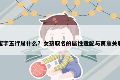 蜜字五行属什么？女孩取名的属性适配与寓意关联