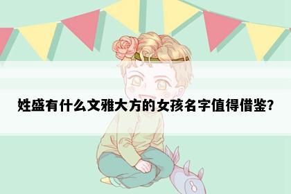 姓盛有什么文雅大方的女孩名字值得借鉴？