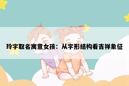玲字取名寓意女孩：从字形结构看吉祥象征