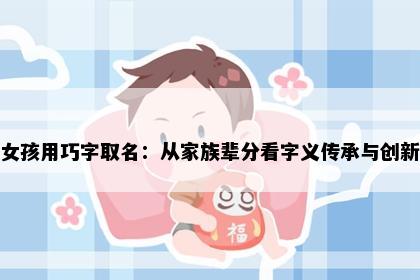 女孩用巧字取名：从家族辈分看字义传承与创新