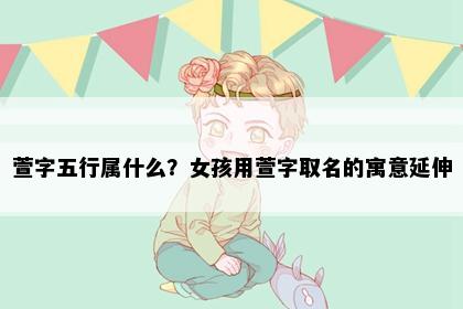 萱字五行属什么？女孩用萱字取名的寓意延伸