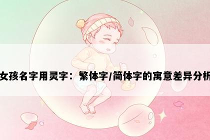 女孩名字用灵字：繁体字/简体字的寓意差异分析