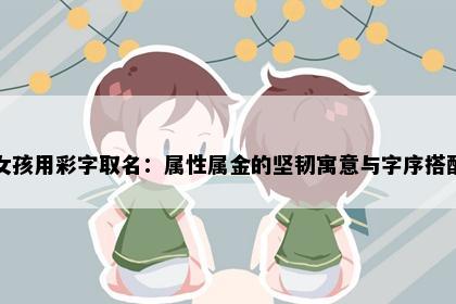 女孩用彩字取名：属性属金的坚韧寓意与字序搭配