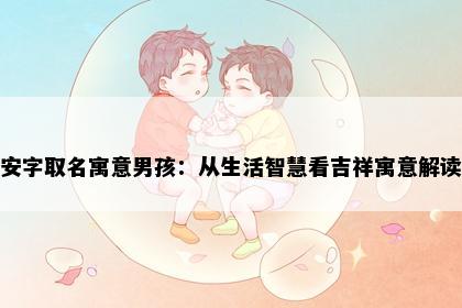 安字取名寓意男孩：从生活智慧看吉祥寓意解读