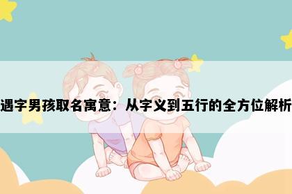 遇字男孩取名寓意：从字义到五行的全方位解析