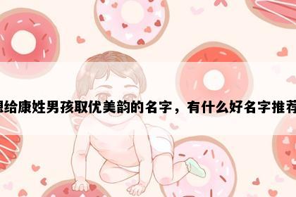 想给康姓男孩取优美韵的名字，有什么好名字推荐？