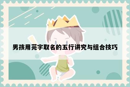 男孩用芫字取名的五行讲究与组合技巧