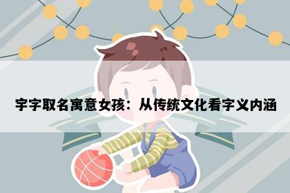 宇字取名寓意女孩：从传统文化看字义内涵