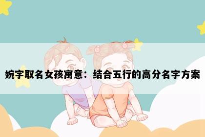 婉字取名女孩寓意：结合五行的高分名字方案
