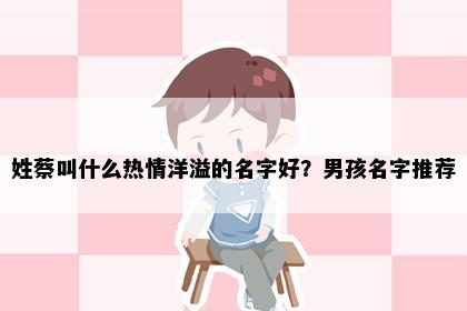 姓蔡叫什么热情洋溢的名字好？男孩名字推荐