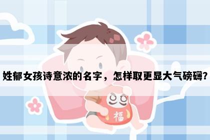 姓郁女孩诗意浓的名字，怎样取更显大气磅礴？