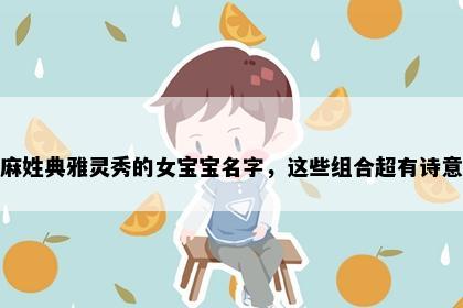 麻姓典雅灵秀的女宝宝名字，这些组合超有诗意