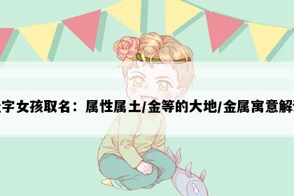 佳字女孩取名：属性属土/金等的大地/金属寓意解读