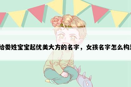 想给娄姓宝宝起优美大方的名字，女孩名字怎么构思？