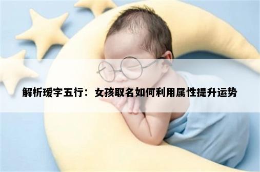 解析瑷字五行：女孩取名如何利用属性提升运势