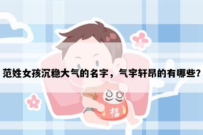 范姓女孩沉稳大气的名字，气宇轩昂的有哪些？
