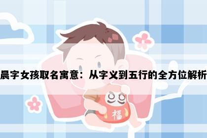 晨字女孩取名寓意：从字义到五行的全方位解析