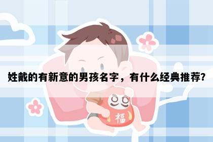 姓戴的有新意的男孩名字，有什么经典推荐？